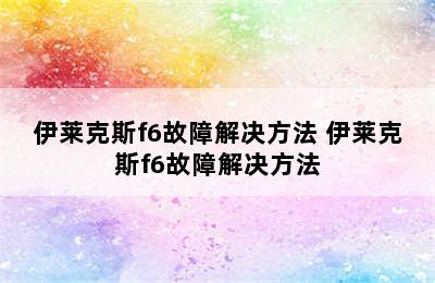 伊莱克斯f6故障解决方法 伊莱克斯f6故障解决方法